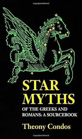 Star Myths of the Greeks and Romans: A Sourcebook Containing "The Constellations" of Pseudo-Eratosthenes and the "Poetic Astronomy" of Hyginus