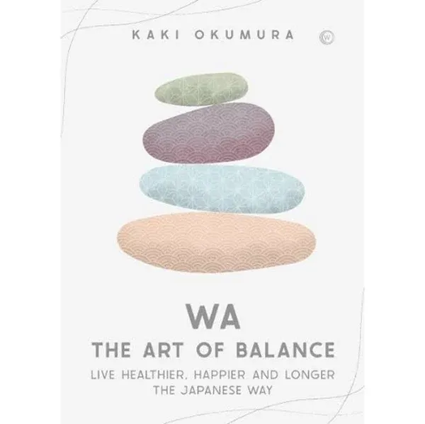 Wa - The Art of Balance: Live Healthier, Happier and Longer the Japanese Way [Book]