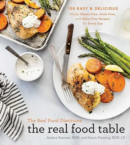 The Real Food Dietitians the Real Food Table: 100 Easy and Delicious Mostly Gluten-Free, Grain-Free, and Dairy-Free Recipes for Every Day