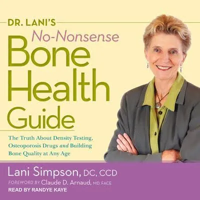 Dr. Lani's No-Nonsense Bone Health Guide: The Truth About Density Testing, Osteoporosis Drugs, and Building Bone Quality at Any Age