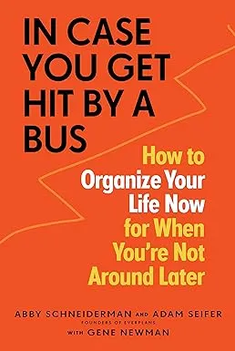 In Case You Get Hit by a Bus: A Plan to Organize Your Life Now for When You&#039;r...