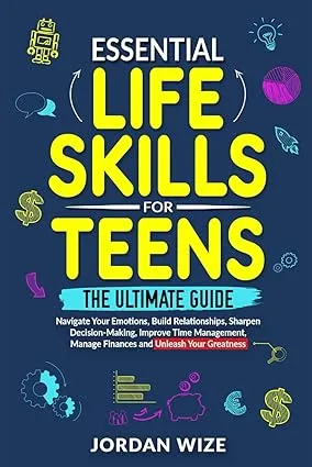 Essential Life Skills for Teens: The Ultimate Guide - Navigate Your Emotions, Build Relationships, Sharpen Decision-Making, Improve Time Management, Manage ... Your Greatness! (Teen Essentials Series)