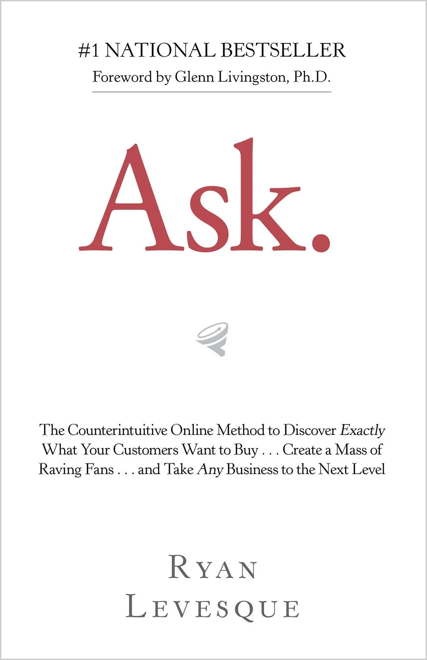 Ask: The Counterintuitive Online Formula to Discover Exactly what Your Customers Want to Buy ... Create a Mass of Raving Fans ... and Take Any Business to the Next Level