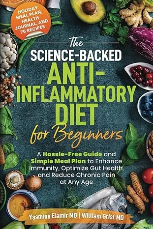 The Science-backed Anti-inflammatory Diet for Beginners: A Hassle-free Guide and Simple Meal Plan to Enhance Immunity, Optimize Gut Health, and Reduce Chronic Pain at Any Age [Book]