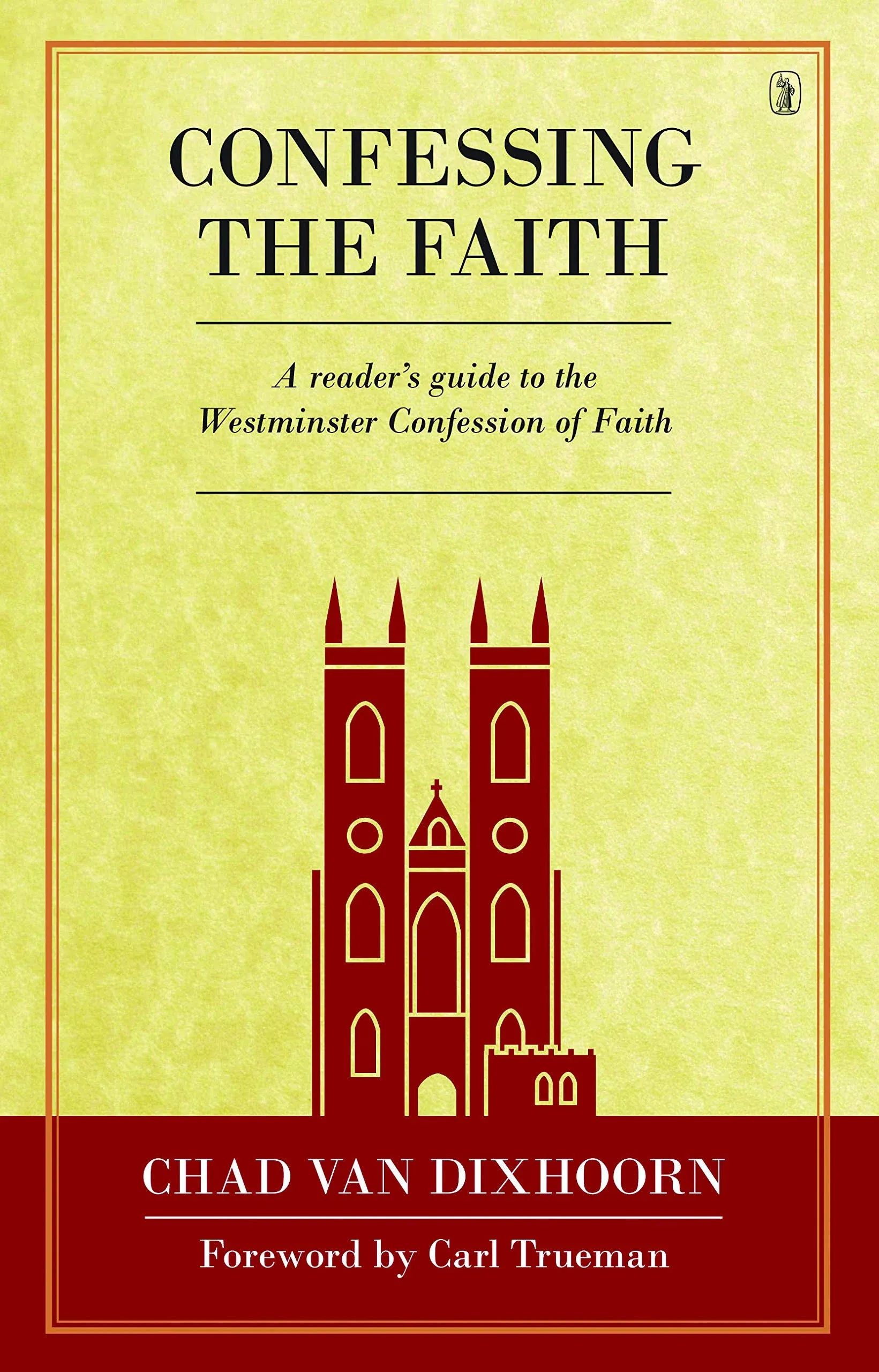 CONFESSING THE FAITH: A READER&#039;S GUIDE TO THE WESTMINSTER By Chad Van Dixhoorn