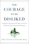 The Courage to Be Disliked How to Free Yourself Change Your Life and Achieve Real ...