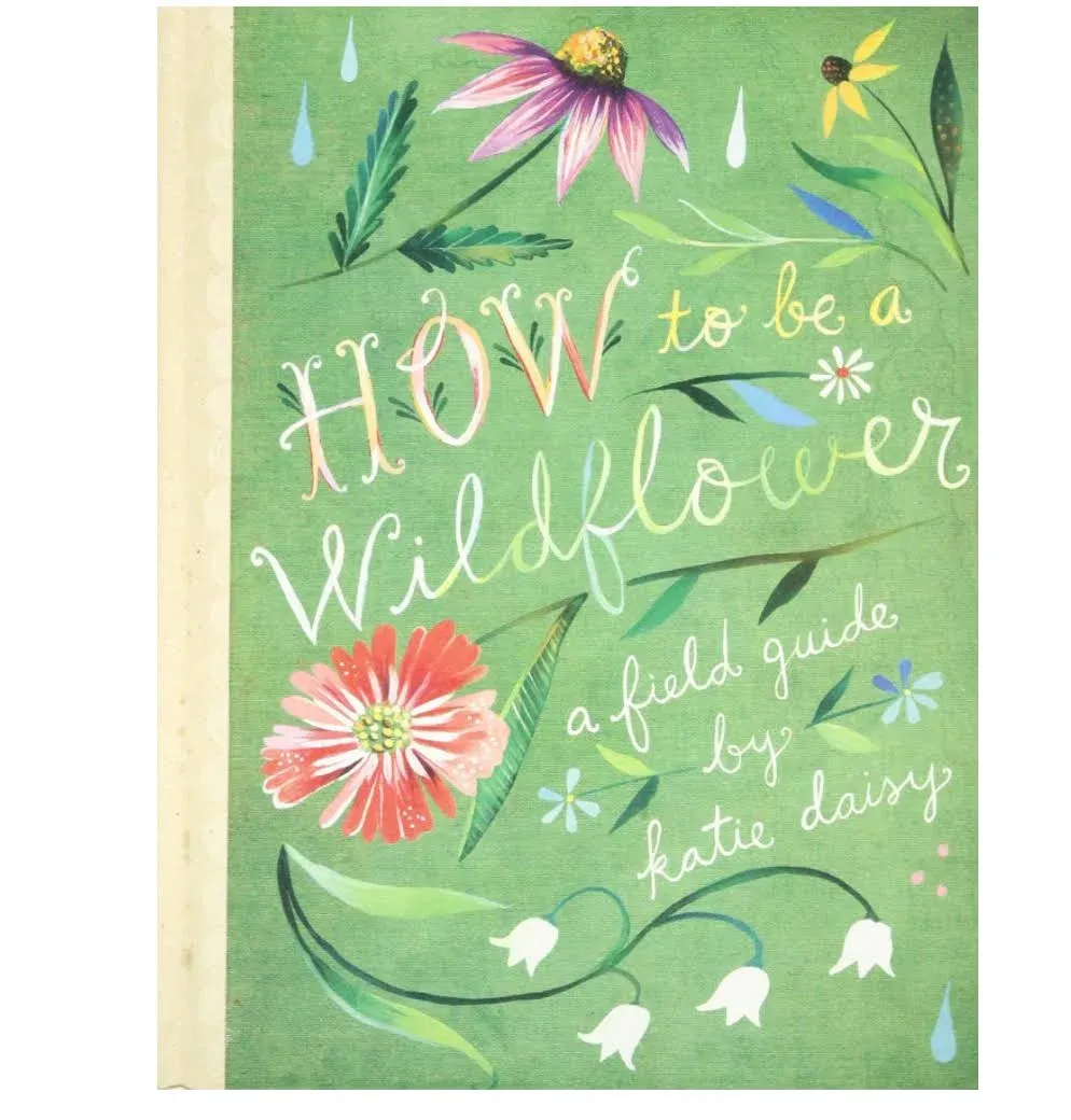 How to Be a Wildflower: A Field Guide (Nature Journals, Wildflower Books, Motivational Books, Creativity Books) [Book]