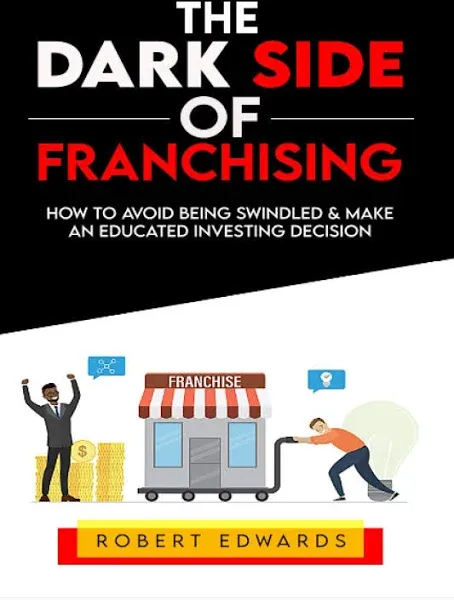 The Dark Side of Franchising: How to Avoid Being Swindled and Make an Educated Buying Decision