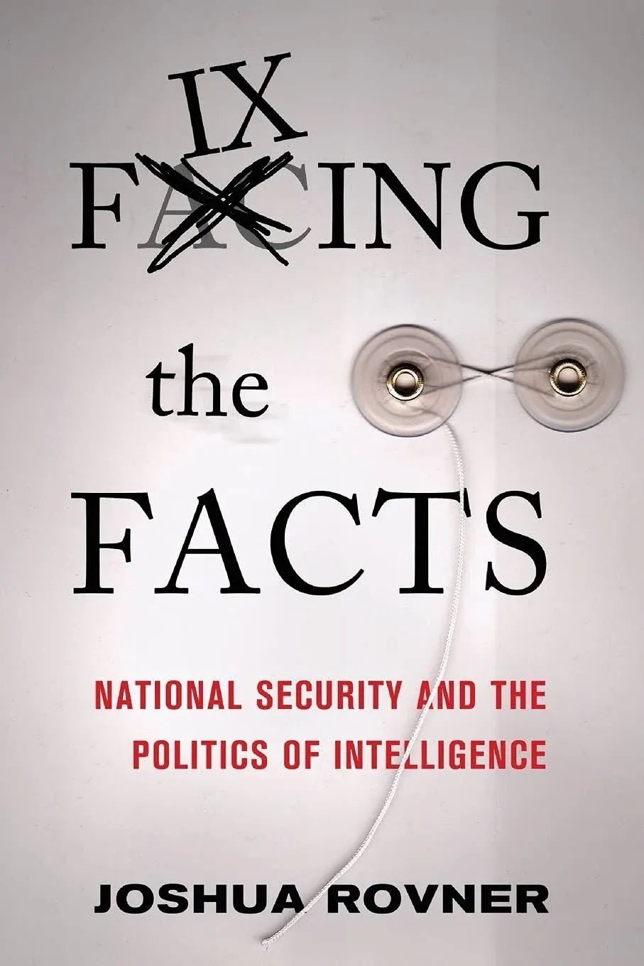 Fixing the Facts: National Security and the Politics of Intelligence [Book]