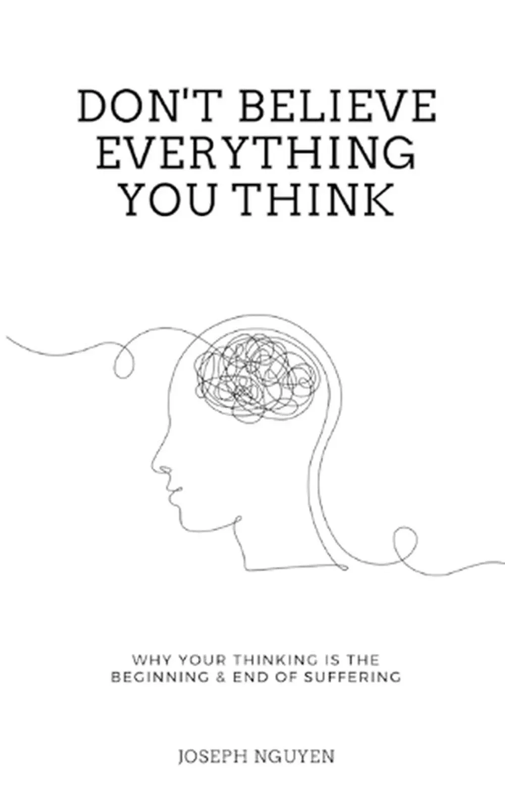 Don't Believe Everything You Think (Expanded Edition): Why Your Thinking Is The Beginning & End Of Suffering [Book]