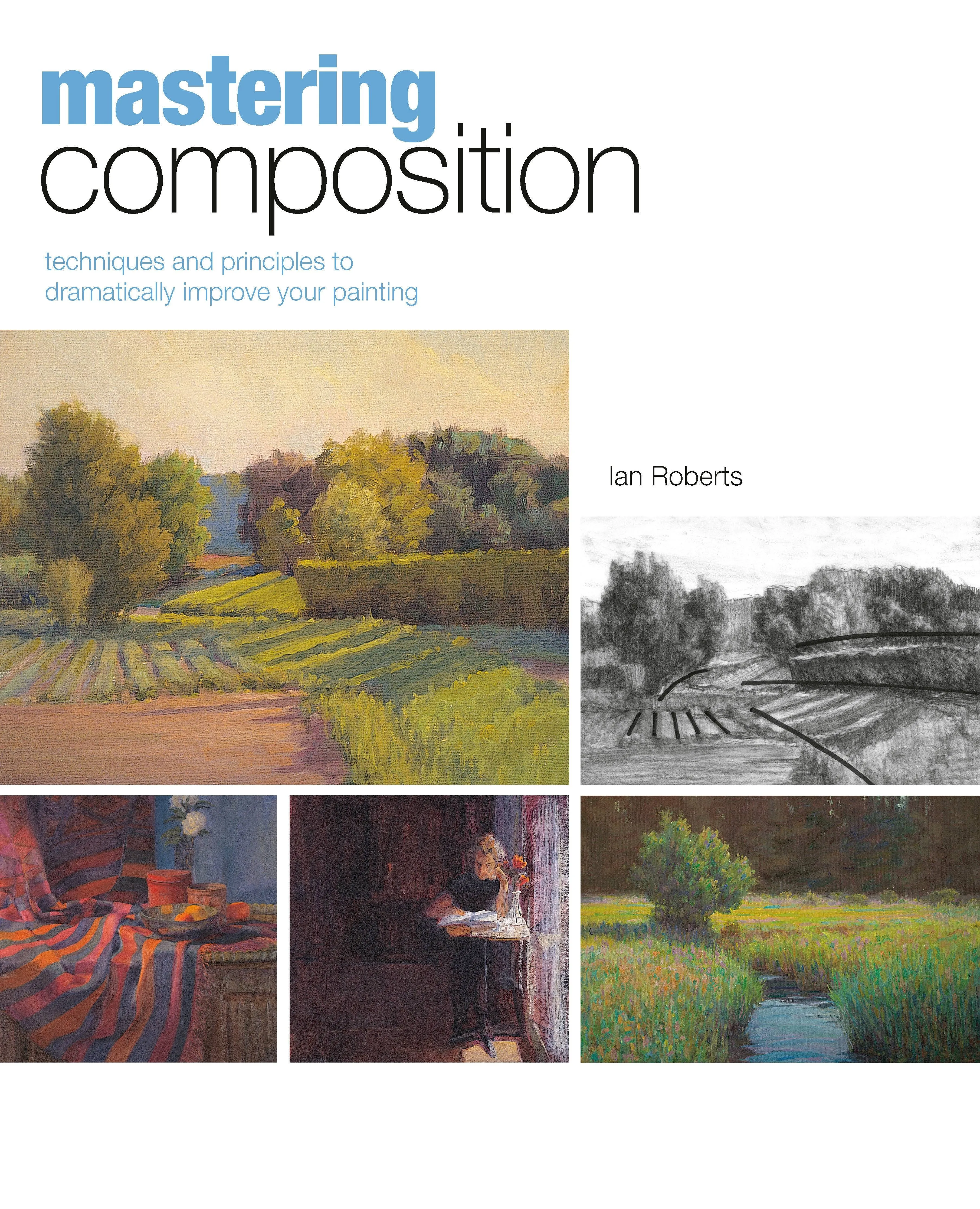 Mastering Composition: Techniques and Principles to Dramatically Improve Your Painting [Book]