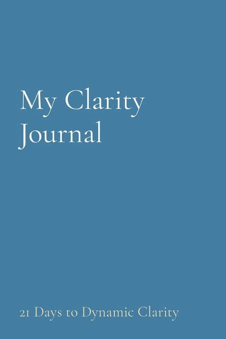 My Clarity Journal: 21 Days to Dynamic Clarity [Book]