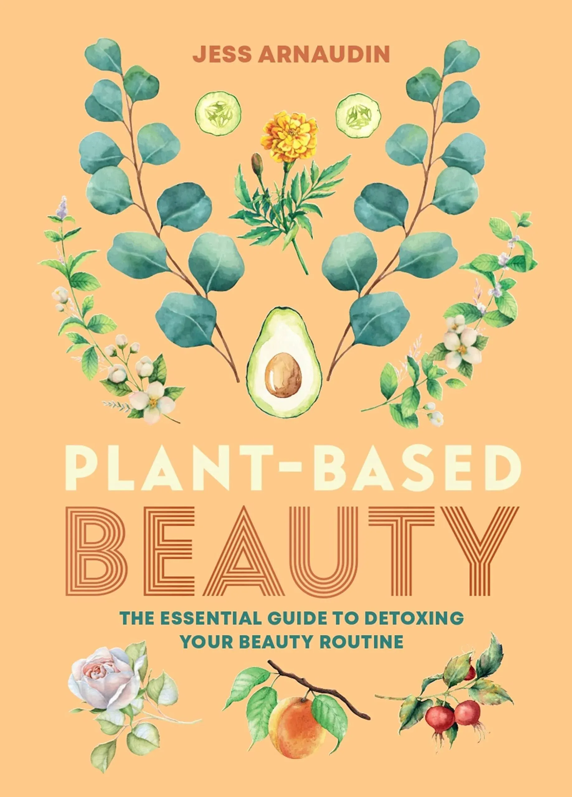 Plant-Based Beauty: The Essential Guide to Detoxing Your Beauty Routine [Book]