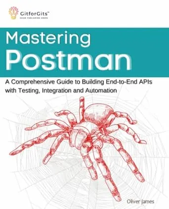 Mastering Postman: A Comprehensive Guide to Building End-to-End APIs with Testing, Integration and Automation