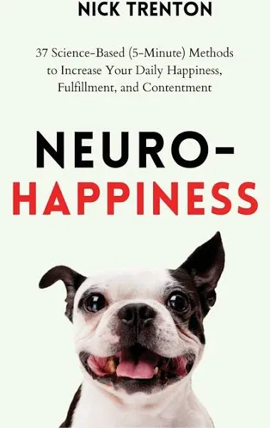 Neuro-Happiness: 37 Science-Based (5-Minute) Methods to Increase Your Daily Happiness, Fulfillment, and Contentment