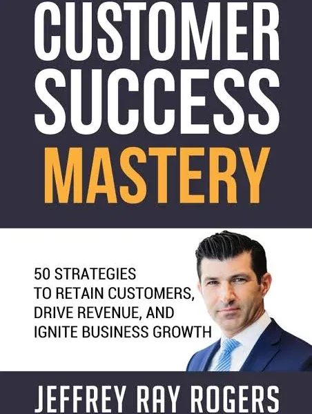 Customer Success Mastery: 50 Strategies to Retain Customers, Drive Revenue, and Ignite Business Growth.