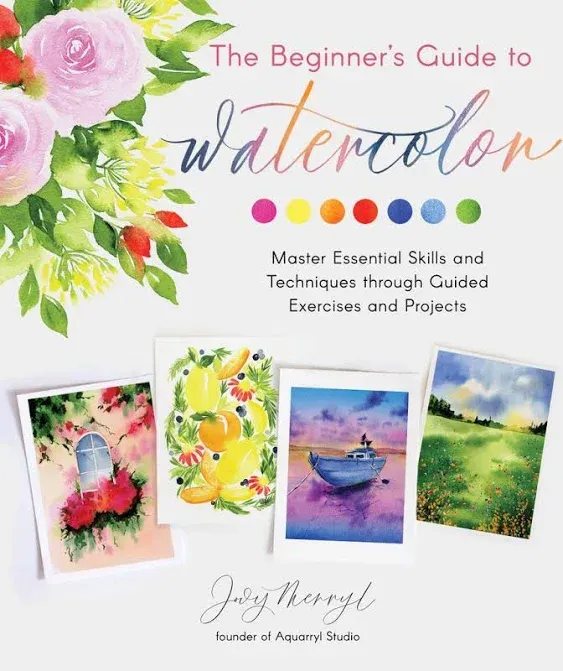 The Beginner's Guide to Watercolor: Master Essential Skills and Techniques Through Guided Exercises and Projects [Book]