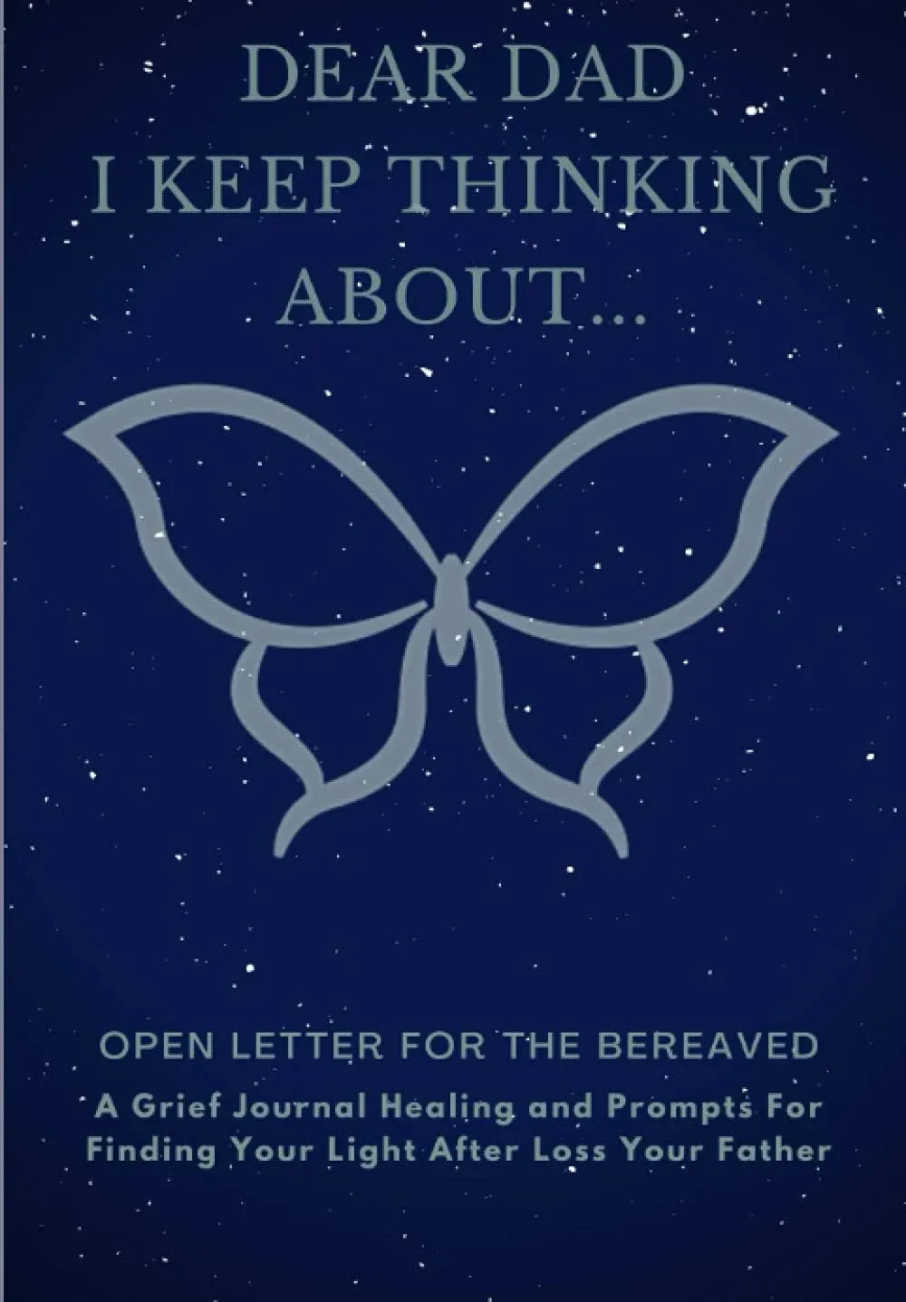 Dear Dad, I Keep Thinking About...: A Grief Journal Healing and Prompts For Finding Your Light After Loss Your Father (Therapeutic Writing: Open Letter For The Bereaved)