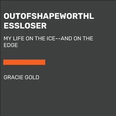 Outofshapeworthlessloser: A Memoir of Figure Skating, F*cking Up, and Figuring It Out [Book]