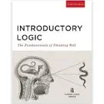 Introductory Logic (Student Edition): The Fundamentals of Thinking Well [Book]